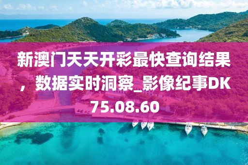 新澳门天天开彩最快查询结果，数据实时洞察_影像纪事DK75.08.60