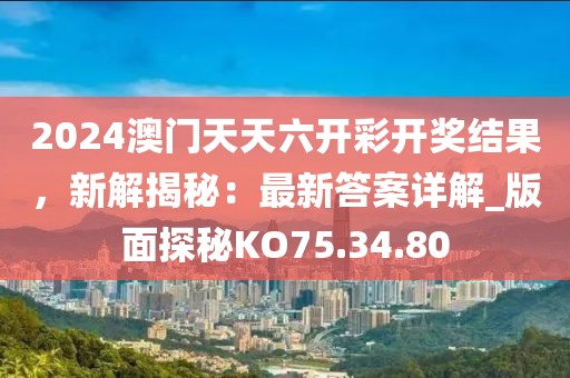 2024澳门天天六开彩开奖结果，新解揭秘：最新答案详解_版面探秘KO75.34.80