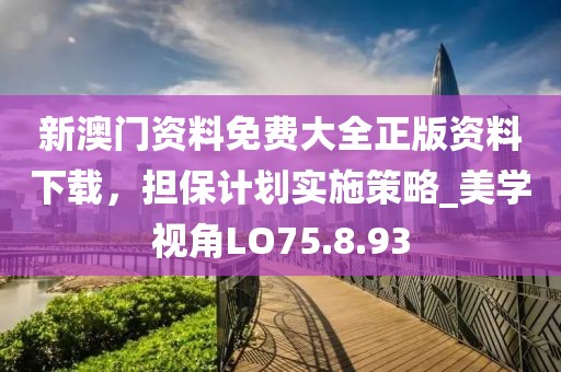 新澳门资料免费大全正版资料下载，担保计划实施策略_美学视角LO75.8.93