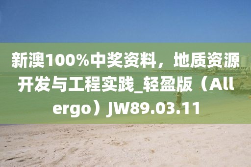 新澳100%中奖资料，地质资源开发与工程实践_轻盈版（Allergo）JW89.03.11