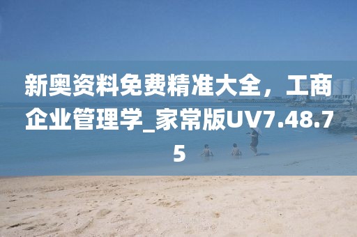 新奥资料免费精准大全，工商企业管理学_家常版UV7.48.75
