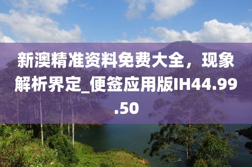 新澳精准资料免费大全，现象解析界定_便签应用版IH44.99.50