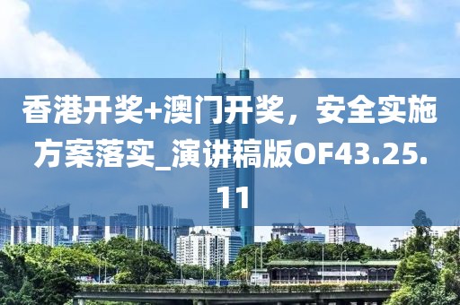 香港开奖+澳门开奖，安全实施方案落实_演讲稿版OF43.25.11