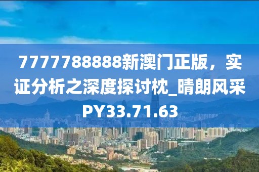 7777788888新澳门正版，实证分析之深度探讨枕_晴朗风采PY33.71.63