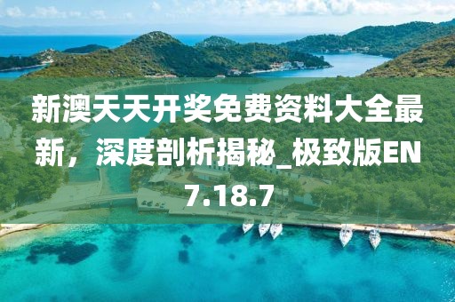新澳天天开奖免费资料大全最新，深度剖析揭秘_极致版EN7.18.7