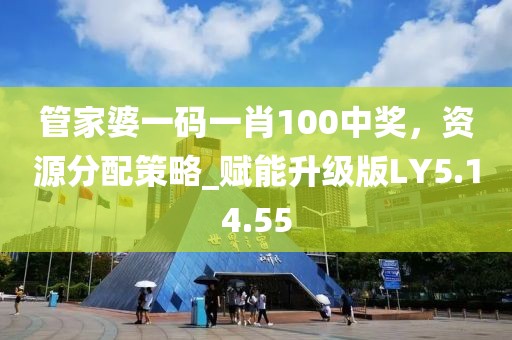 管家婆一码一肖100中奖，资源分配策略_赋能升级版LY5.14.55