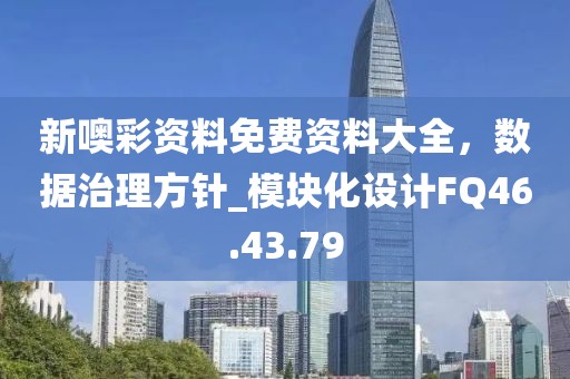 新噢彩资料免费资料大全，数据治理方针_模块化设计FQ46.43.79