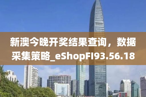 新澳今晚开奖结果查询，数据采集策略_eShopFI93.56.18