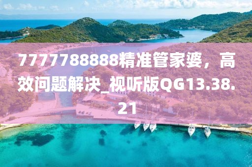 7777788888精准管家婆，高效问题解决_视听版QG13.38.21
