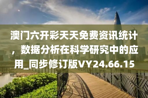 澳门六开彩天天免费资讯统计，数据分析在科学研究中的应用_同步修订版VY24.66.15
