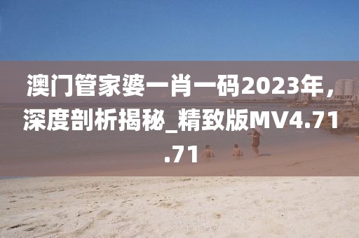 澳门管家婆一肖一码2023年，深度剖析揭秘_精致版MV4.71.71