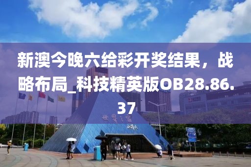 新澳今晚六给彩开奖结果，战略布局_科技精英版OB28.86.37