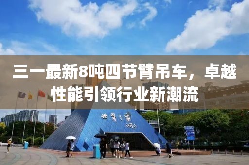 三一最新8吨四节臂吊车，卓越性能引领行业新潮流
