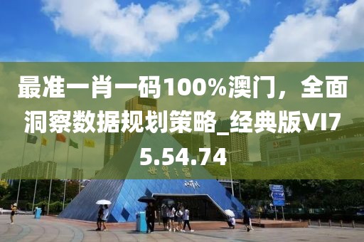 最准一肖一码100%澳门，全面洞察数据规划策略_经典版VI75.54.74