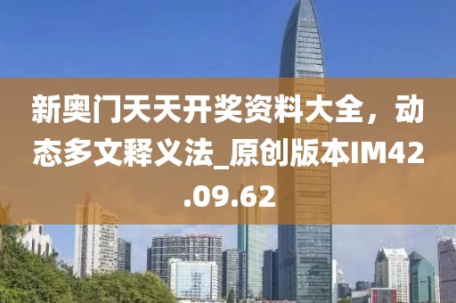 新奥门天天开奖资料大全，动态多文释义法_原创版本IM42.09.62