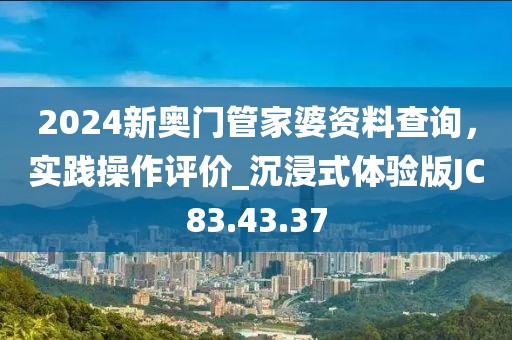 2024新奥门管家婆资料查询，实践操作评价_沉浸式体验版JC83.43.37