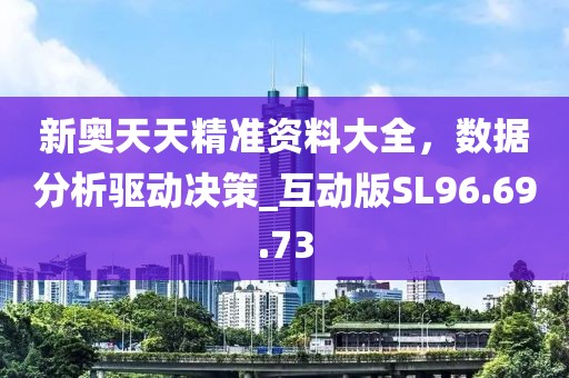 新奥天天精准资料大全，数据分析驱动决策_互动版SL96.69.73