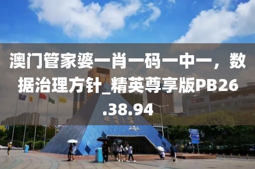 澳门管家婆一肖一码一中一，数据治理方针_精英尊享版PB26.38.94
