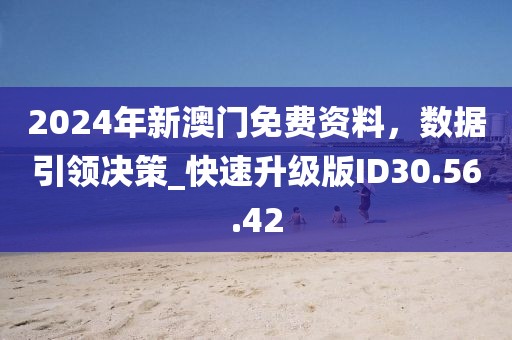 2024年新澳门免费资料，数据引领决策_快速升级版ID30.56.42