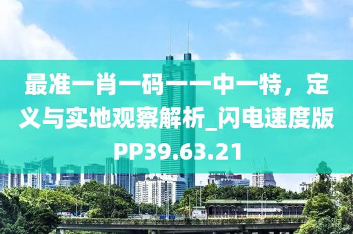 最准一肖一码一一中一特，定义与实地观察解析_闪电速度版PP39.63.21