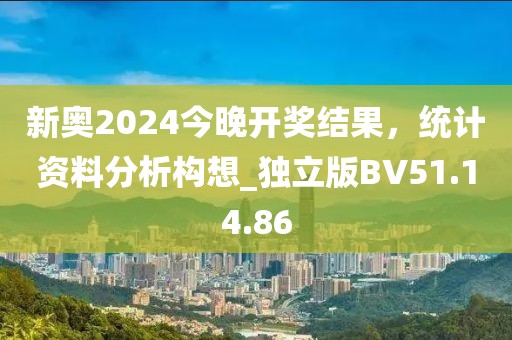 新奥2024今晚开奖结果，统计资料分析构想_独立版BV51.14.86