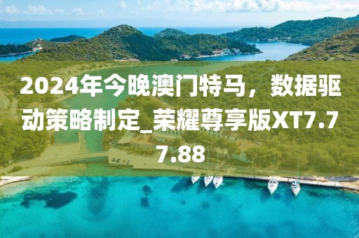 2024年今晚澳门特马，数据驱动策略制定_荣耀尊享版XT7.77.88