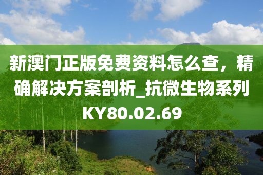 新澳门正版免费资料怎么查，精确解决方案剖析_抗微生物系列KY80.02.69