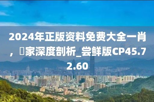2024年正版资料免费大全一肖，專家深度剖析_尝鲜版CP45.72.60