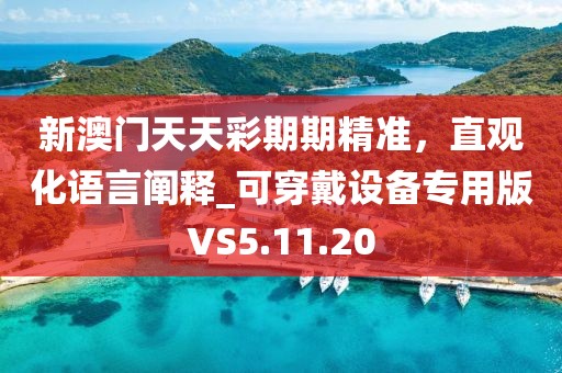 新澳门天天彩期期精准，直观化语言阐释_可穿戴设备专用版VS5.11.20