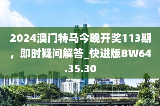 2024澳门特马今晚开奖113期，即时疑问解答_快进版BW64.35.30