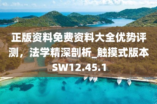 正版资料免费资料大全优势评测，法学精深剖析_触摸式版本SW12.45.1