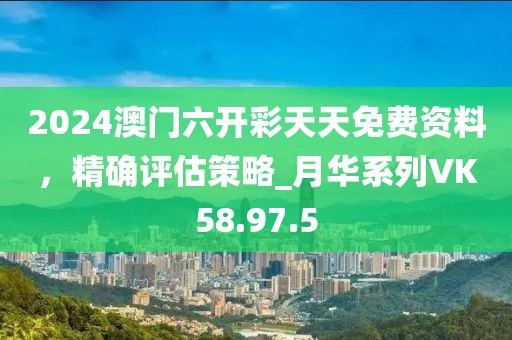 2024澳门六开彩天天免费资料，精确评估策略_月华系列VK58.97.5