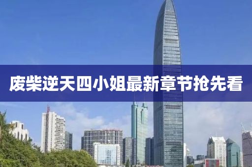 废柴逆天四小姐最新章节抢先看