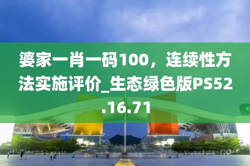 婆家一肖一码100，连续性方法实施评价_生态绿色版PS52.16.71