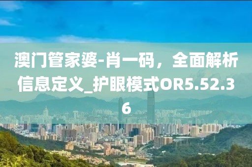 澳门管家婆-肖一码，全面解析信息定义_护眼模式OR5.52.36