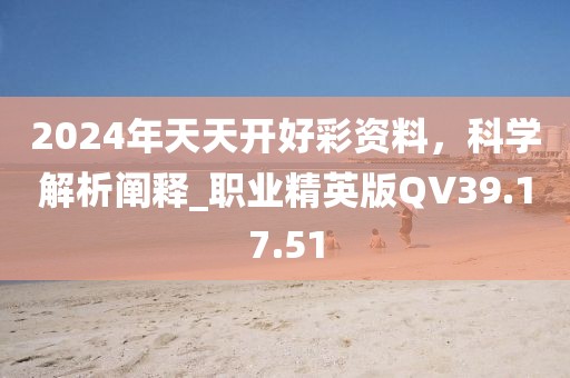 2024年天天开好彩资料，科学解析阐释_职业精英版QV39.17.51