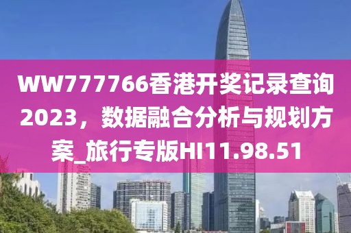 WW777766香港开奖记录查询2023，数据融合分析与规划方案_旅行专版HI11.98.51
