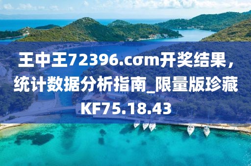王中王72396.cσm开奖结果，统计数据分析指南_限量版珍藏KF75.18.43