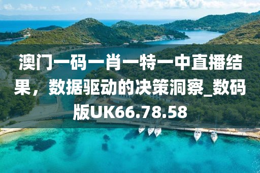 澳门一码一肖一特一中直播结果，数据驱动的决策洞察_数码版UK66.78.58