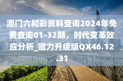 澳门六和彩资料查询2024年免费查询01-32期，时代变革效应分析_赋力升级版QX46.12.31