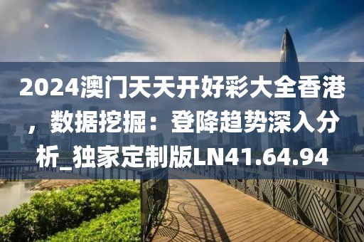 2024澳门天天开好彩大全香港，数据挖掘：登降趋势深入分析_独家定制版LN41.64.94