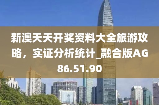 新澳天天开奖资料大全旅游攻略，实证分析统计_融合版AG86.51.90