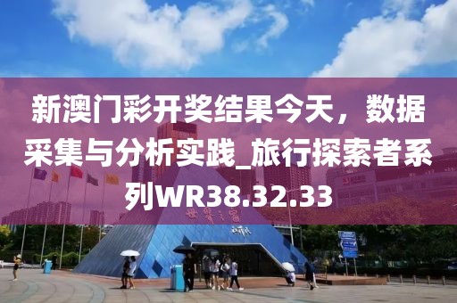 新澳门彩开奖结果今天，数据采集与分析实践_旅行探索者系列WR38.32.33