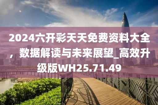 2024六开彩天天免费资料大全，数据解读与未来展望_高效升级版WH25.71.49